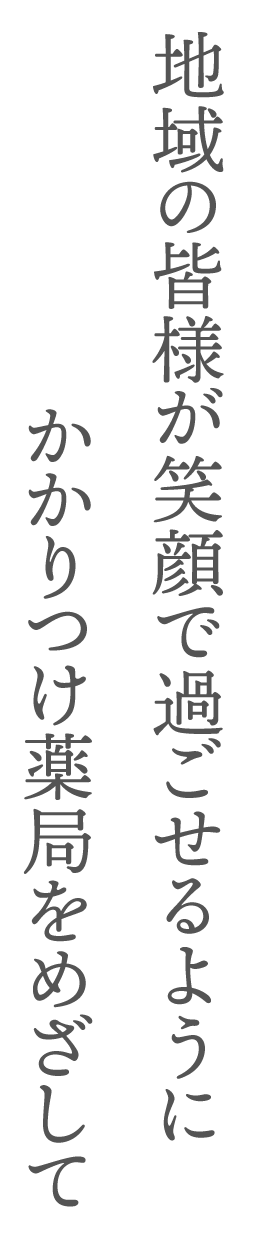 地域の皆様が笑顔で過ごせるようにかかりつけ薬局をめざして
